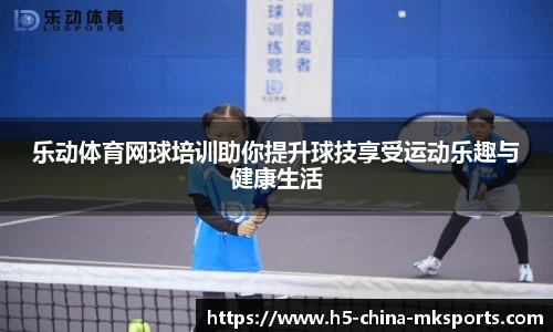 乐动体育网球培训助你提升球技享受运动乐趣与健康生活